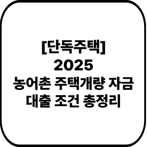 2025 농어촌 주택개량 자금 대출 조건 총정리