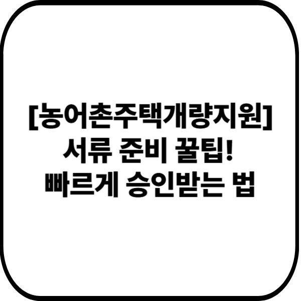 농어촌주택개량지원 서류 준비 꿀팁